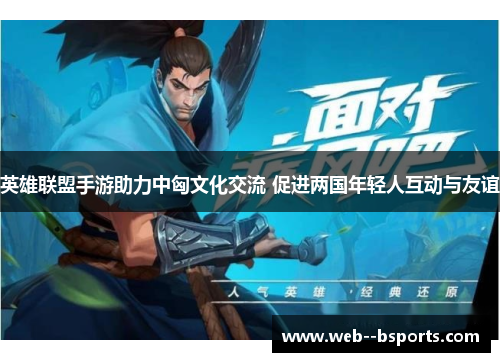 英雄联盟手游助力中匈文化交流 促进两国年轻人互动与友谊