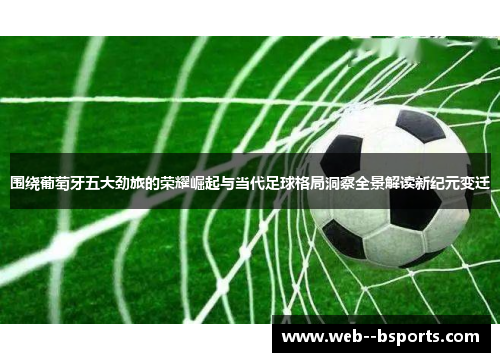 围绕葡萄牙五大劲旅的荣耀崛起与当代足球格局洞察全景解读新纪元变迁