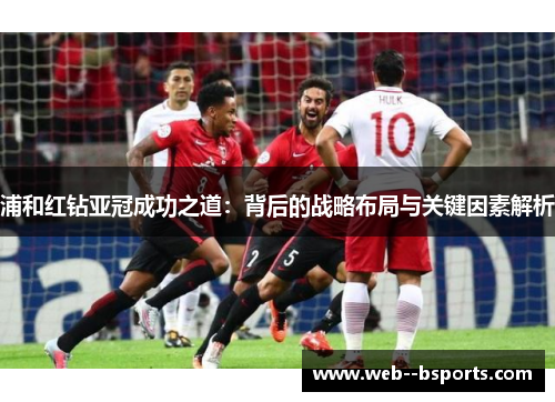 浦和红钻亚冠成功之道：背后的战略布局与关键因素解析