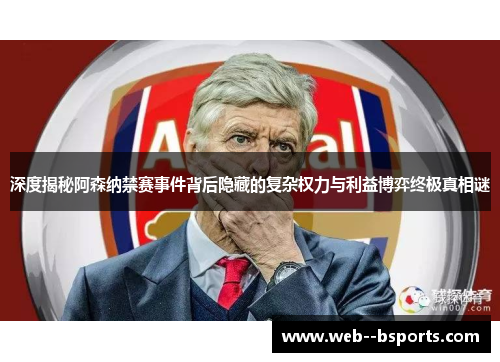 深度揭秘阿森纳禁赛事件背后隐藏的复杂权力与利益博弈终极真相谜