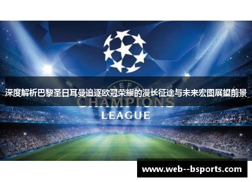 深度解析巴黎圣日耳曼追逐欧冠荣耀的漫长征途与未来宏图展望前景