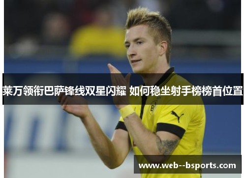 莱万领衔巴萨锋线双星闪耀 如何稳坐射手榜榜首位置