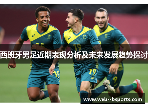 西班牙男足近期表现分析及未来发展趋势探讨
