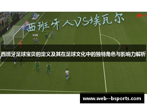 西班牙足球宝贝的定义及其在足球文化中的独特角色与影响力解析