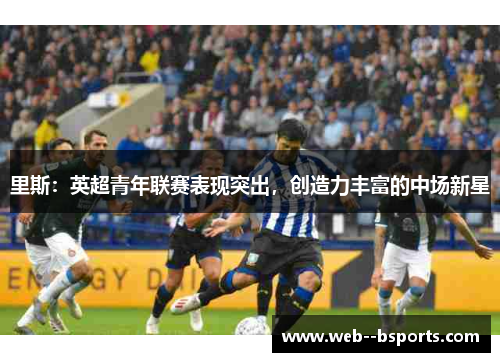 里斯：英超青年联赛表现突出，创造力丰富的中场新星