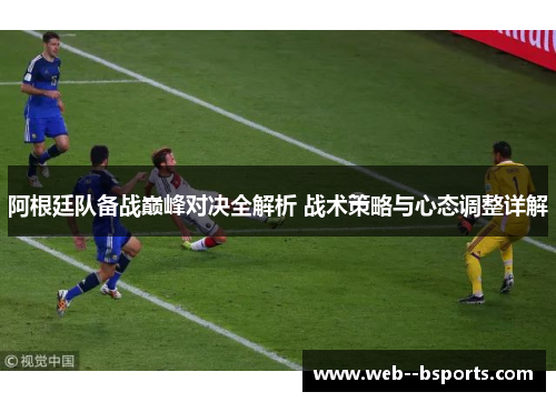 阿根廷队备战巅峰对决全解析 战术策略与心态调整详解