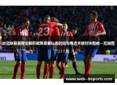 欧冠联赛赛程全解析聚焦重要比赛时间与看点关键对决前瞻一览指南
