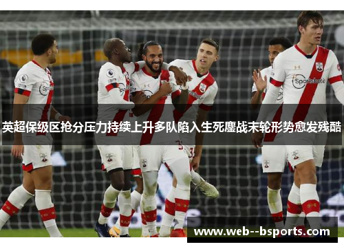 英超保级区抢分压力持续上升多队陷入生死鏖战末轮形势愈发残酷