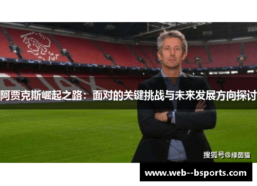 阿贾克斯崛起之路：面对的关键挑战与未来发展方向探讨