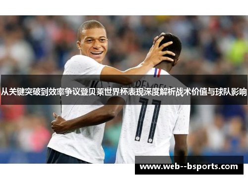 从关键突破到效率争议登贝莱世界杯表现深度解析战术价值与球队影响