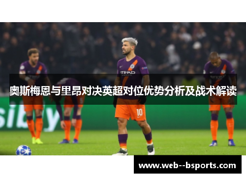奥斯梅恩与里昂对决英超对位优势分析及战术解读